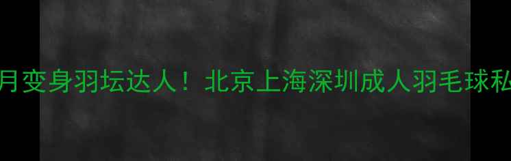 图片 🔥零基础也能3个月变身羽坛达人！北京上海深圳成人羽毛球私教课系统攻略🏸1
