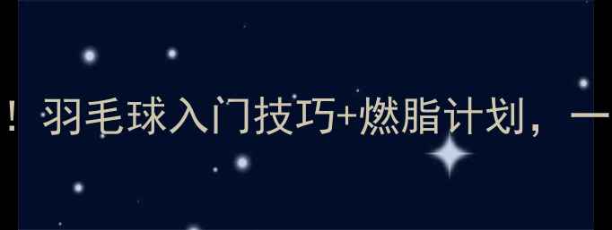 图片 🔥零基础也能打！羽毛球入门技巧+燃脂计划，一个月甩肉10斤💪