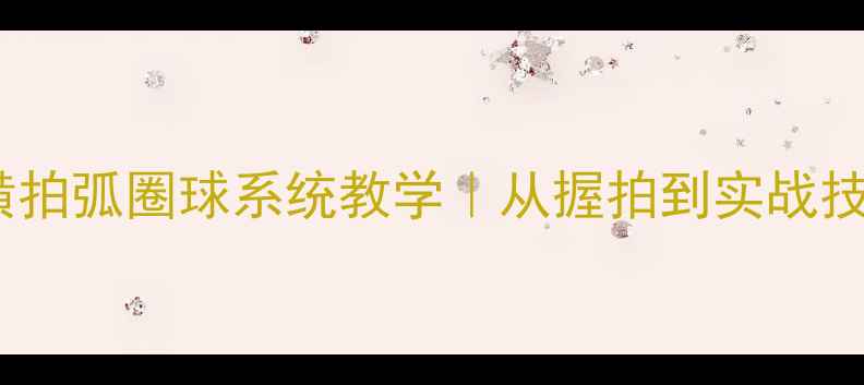 图片 🔥零基础必看乒乓球横拍弧圈球系统教学｜从握拍到实战技巧全（附训练计划）1