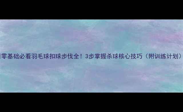 图片 🔥零基础必看羽毛球扣球步伐全！3步掌握杀球核心技巧（附训练计划）1