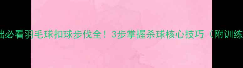 图片 🔥零基础必看羽毛球扣球步伐全！3步掌握杀球核心技巧（附训练计划）2