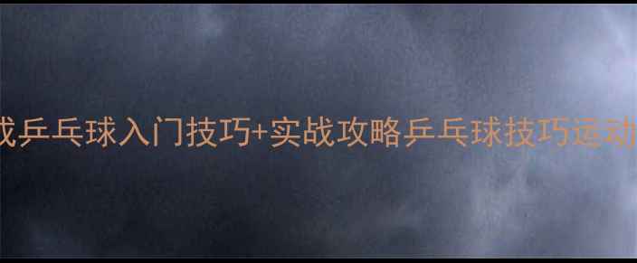 图片 🔥零基础必看！3周速成乒乓球入门技巧+实战攻略乒乓球技巧运动健身体教融合国球文化