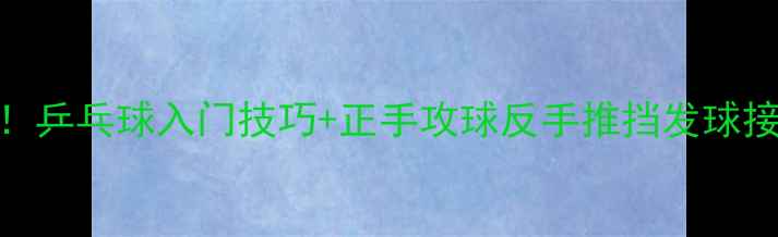 图片 🔥零基础必看！乒乓球入门技巧+正手攻球反手推挡发球接发球全攻略💥