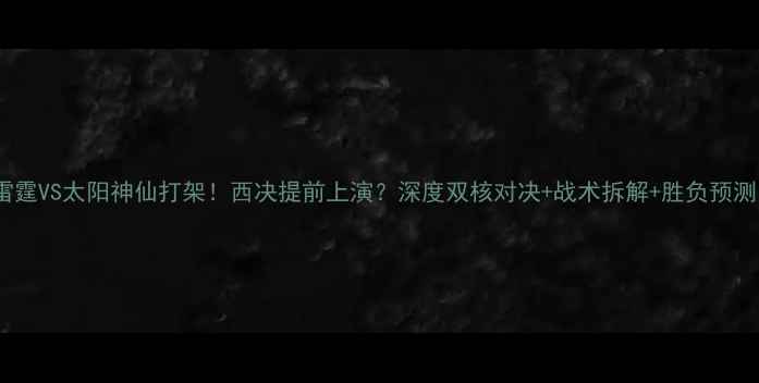 图片 🔥雷霆VS太阳神仙打架！西决提前上演？深度双核对决+战术拆解+胜负预测！1