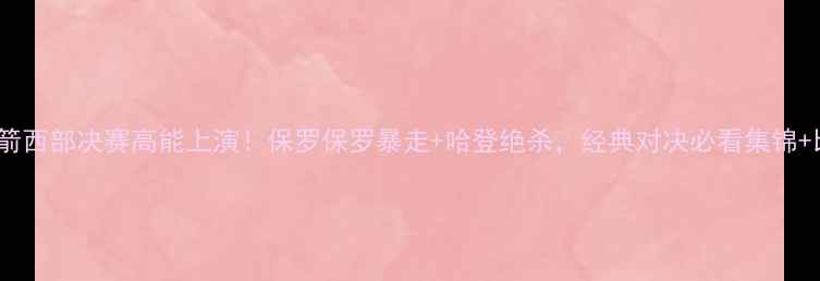 图片 🔥雷霆VS火箭西部决赛高能上演！保罗保罗暴走+哈登绝杀，经典对决必看集锦+比赛回顾🔥1