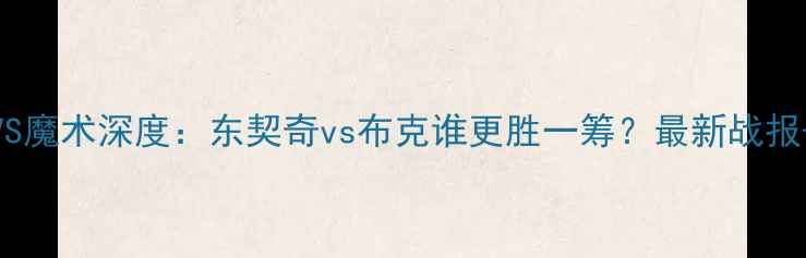 图片 🔥雷霆VS魔术深度：东契奇vs布克谁更胜一筹？最新战报+数据！