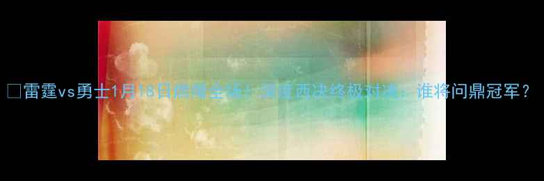 图片 🔥雷霆vs勇士1月18日燃爆全场！深度西决终极对决：谁将问鼎冠军？