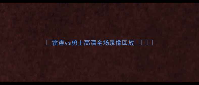 图片 🔥雷霆vs勇士高清全场录像回放🔥🏀📺