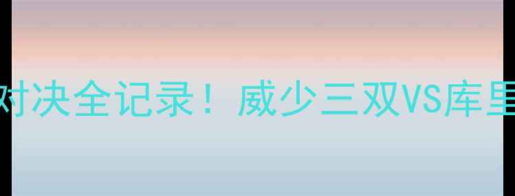 图片 🔥雷霆vs勇士：西决史诗级对决全记录！威少三双VS库里狂轰60+，谁才是真·MVP？