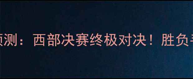 图片 🔥雷霆vs掘金预测：西部决赛终极对决！胜负手在这5大看点1