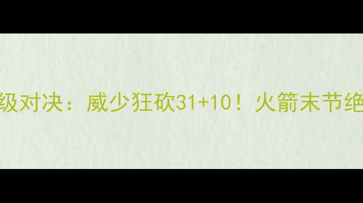 图片 🔥雷霆vs火箭史诗级对决：威少狂砍31+10！火箭末节绝地反击惊呆全网！