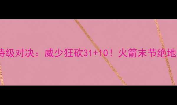 图片 🔥雷霆vs火箭史诗级对决：威少狂砍31+10！火箭末节绝地反击惊呆全网！2