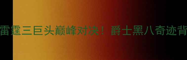 图片 🔥雷霆vs爵士：雷霆三巨头巅峰对决！爵士黑八奇迹背后的热血与争议