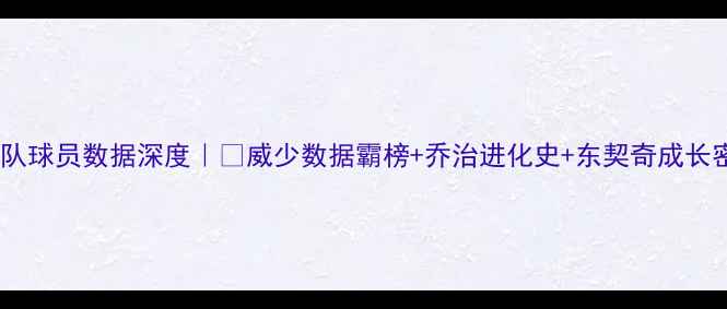 图片 🔥雷霆队球员数据深度｜💥威少数据霸榜+乔治进化史+东契奇成长密码📊2