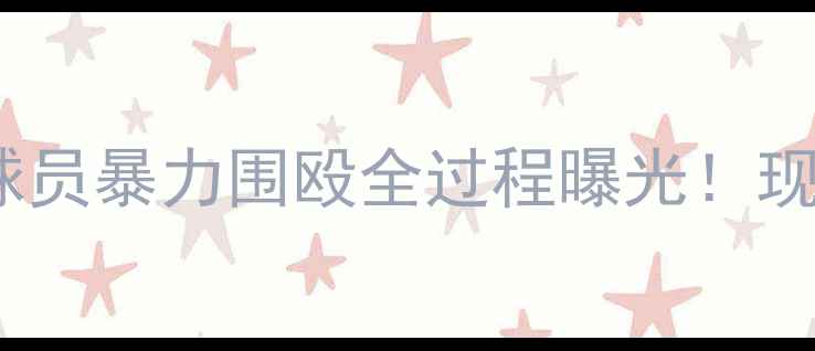 图片 🔥震惊！中超裁判遭球员暴力围殴全过程曝光！现场监控+球员道歉信全