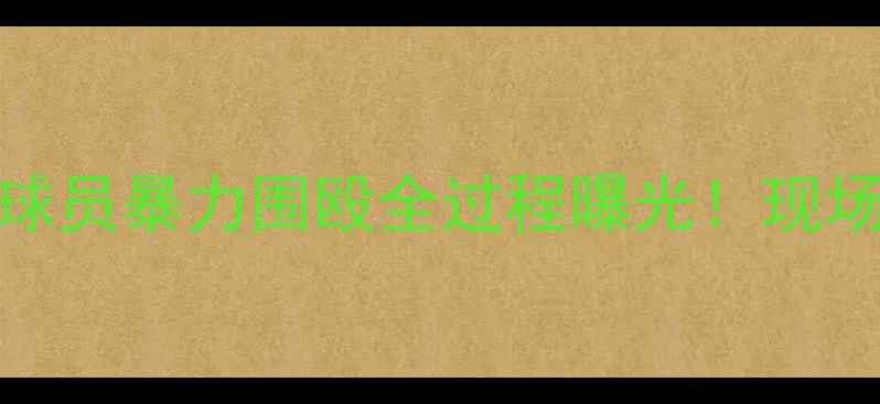 图片 🔥震惊！中超裁判遭球员暴力围殴全过程曝光！现场监控+球员道歉信全1