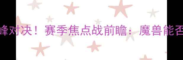 图片 🔥霍华德VS雄鹿巅峰对决！赛季焦点战前瞻：魔兽能否搅动东部格局？🔥