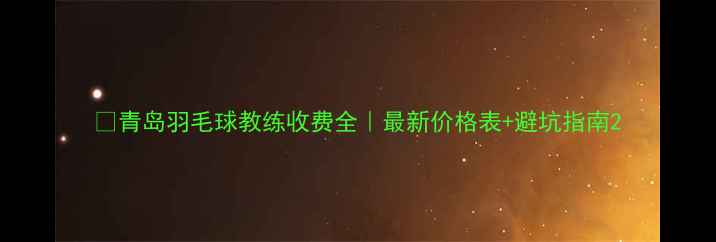 图片 🔥青岛羽毛球教练收费全｜最新价格表+避坑指南2