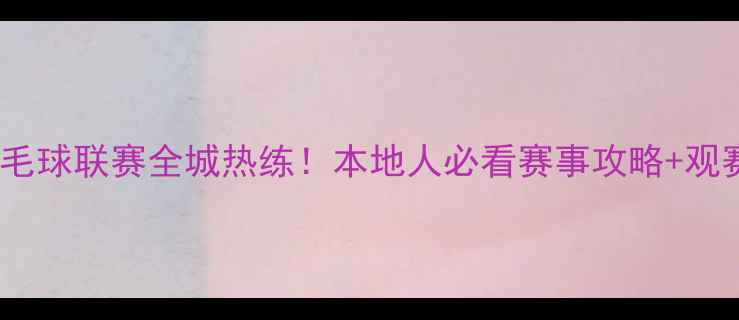 图片 🔥青岛羽毛球联赛全城热练！本地人必看赛事攻略+观赛指南🏸1