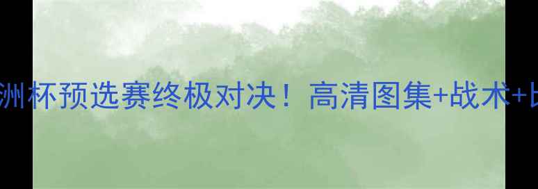 图片 🔥韩国vs科威特亚洲杯预选赛终极对决！高清图集+战术+比分预测全公开🔥2