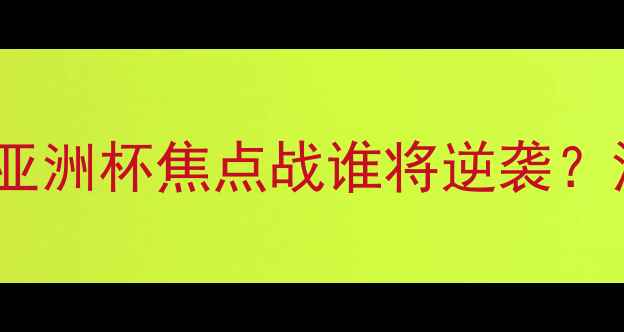 图片 🔥韩国男篮vs叙利亚爆冷！亚洲杯焦点战谁将逆袭？深度两支劲旅的攻防对决🔥1