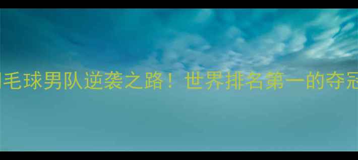图片 🔥韩国羽毛球男队逆袭之路！世界排名第一的夺冠秘籍💥1
