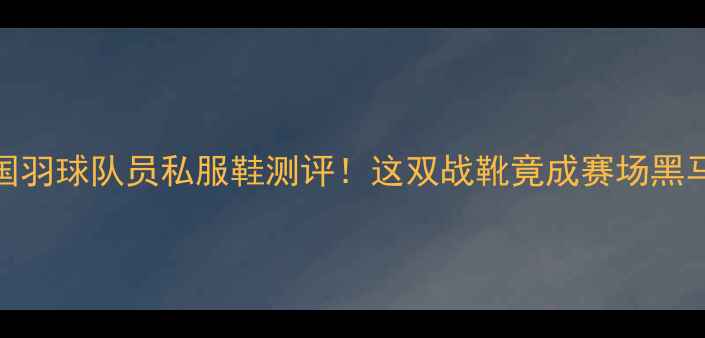 图片 🔥韩国羽球队员私服鞋测评！这双战靴竟成赛场黑马？💥