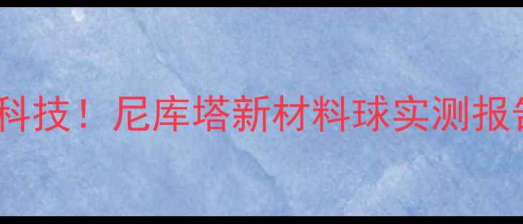 图片 🔥颠覆乒乓界的黑科技！尼库塔新材料球实测报告（附购买攻略）1