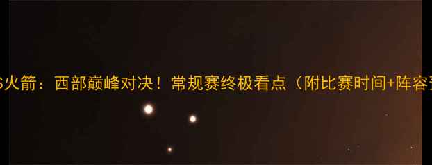 图片 🔥马刺VS火箭：西部巅峰对决！常规赛终极看点（附比赛时间+阵容预测）🔥