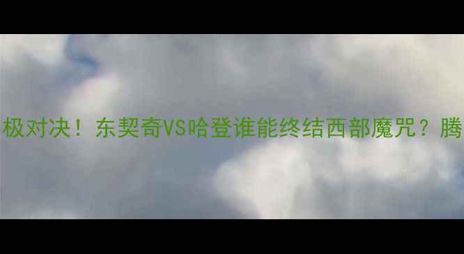 图片 🔥马刺vs火箭G6终极对决！东契奇VS哈登谁能终结西部魔咒？腾讯体育独家战报🔥