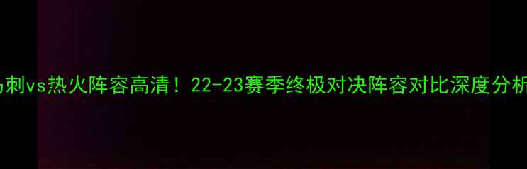 图片 🔥马刺vs热火阵容高清！22-23赛季终极对决阵容对比深度分析🏀1