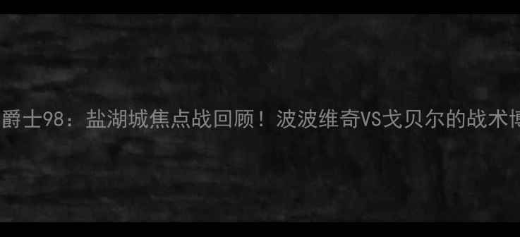 图片 🔥马刺vs爵士98：盐湖城焦点战回顾！波波维奇VS戈贝尔的战术博弈全🔥1