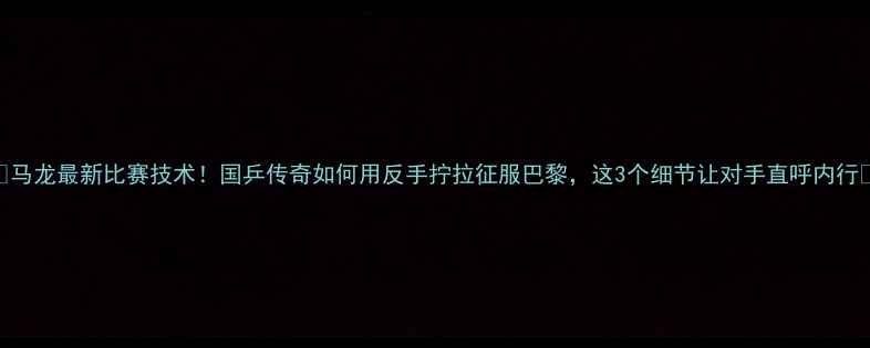 图片 🔥马龙最新比赛技术！国乒传奇如何用反手拧拉征服巴黎，这3个细节让对手直呼内行🔥
