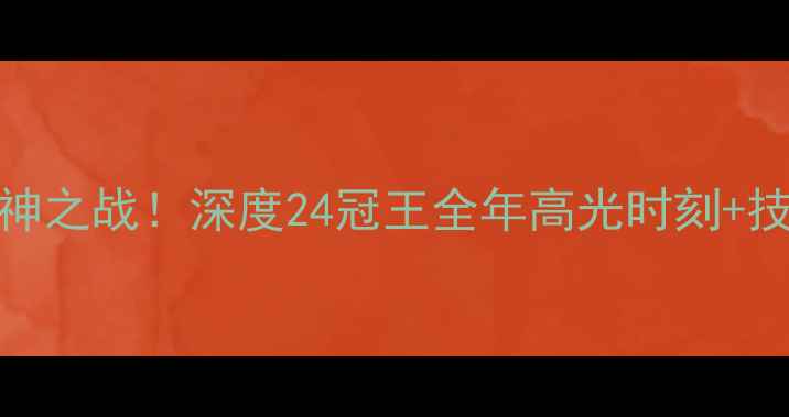 图片 🔥马龙热血封神之战！深度24冠王全年高光时刻+技术蜕变全记录