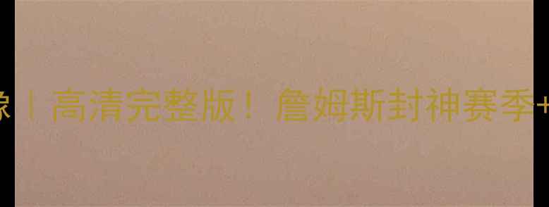 图片 🔥骑士15赛季比赛录像｜高清完整版！詹姆斯封神赛季+历史级表现全回顾🔥2