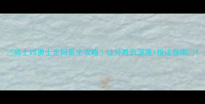 图片 🔥骑士VS勇士全网最全攻略｜让分胜负深度+投注指南🔥1