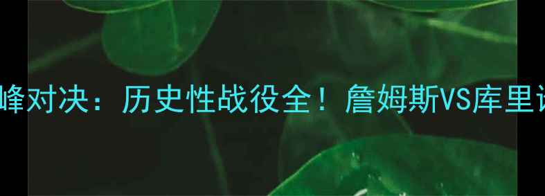 图片 🔥骑士VS勇士巅峰对决：历史性战役全！詹姆斯VS库里谁更胜一筹？🔥2