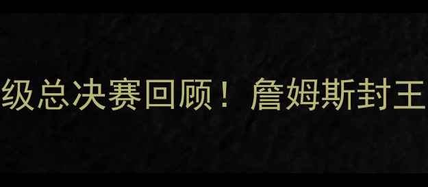 图片 🔥骑士VS勇士：史诗级总决赛回顾！詹姆斯封王背后的7大高光时刻2