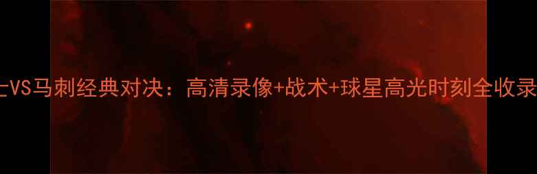 图片 🔥骑士VS马刺经典对决：高清录像+战术+球星高光时刻全收录！🔥2