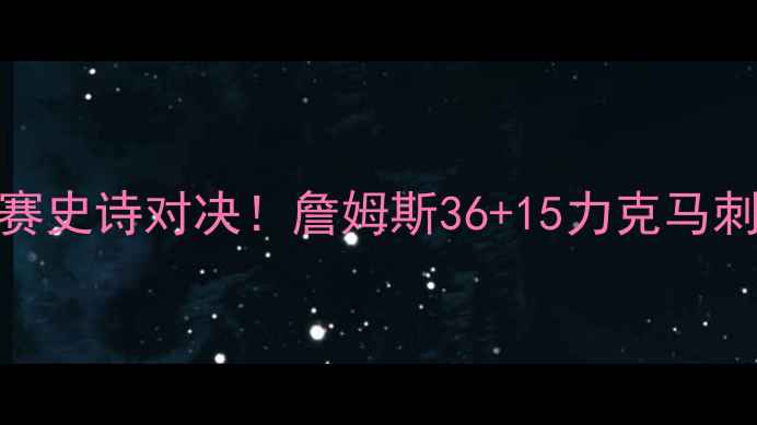 图片 🔥骑士VS马刺：总决赛史诗对决！詹姆斯36+15力克马刺，历史级比赛回顾🔥