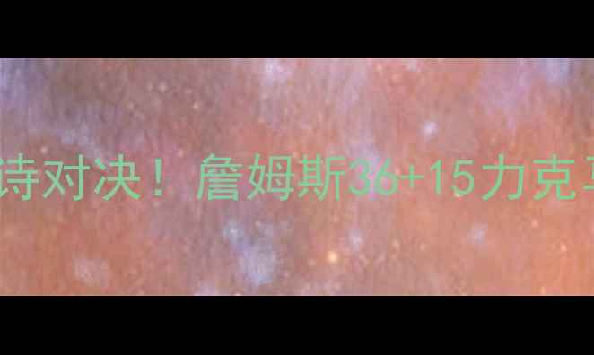 图片 🔥骑士VS马刺：总决赛史诗对决！詹姆斯36+15力克马刺，历史级比赛回顾🔥1