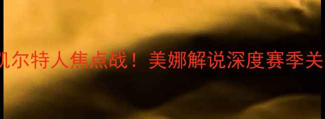 图片 🔥骑士vs凯尔特人焦点战！美娜解说深度赛季关键对决🔥1