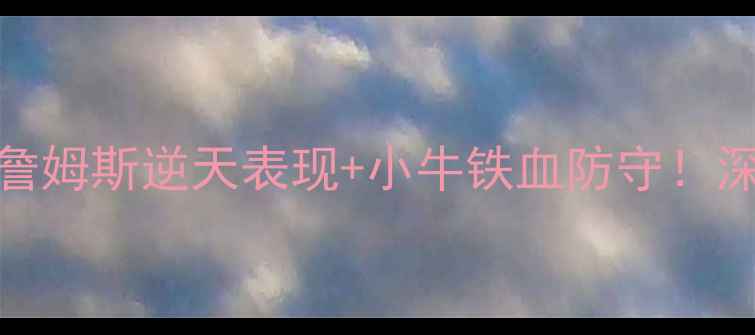 图片 🔥骑士vs小牛史诗级对决：詹姆斯逆天表现+小牛铁血防守！深度73胜王朝如何险守主场🔥