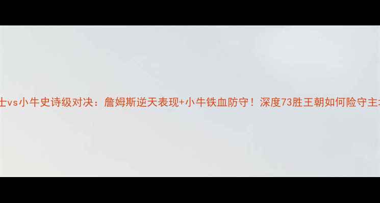 图片 🔥骑士vs小牛史诗级对决：詹姆斯逆天表现+小牛铁血防守！深度73胜王朝如何险守主场🔥2