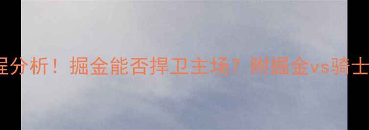 图片 🔥骑士vs掘金高清直播+赛程分析！掘金能否捍卫主场？附掘金vs骑士胜负预测+最新伤停名单✨1