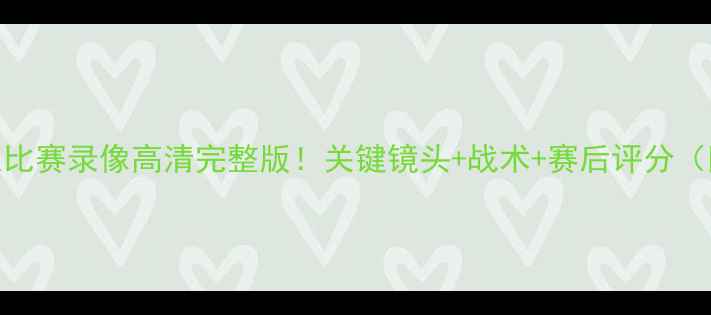 图片 🔥骑士vs湖人比赛录像高清完整版！关键镜头+战术+赛后评分（附战术图解）