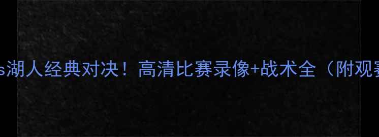 图片 🔥骑士vs湖人经典对决！高清比赛录像+战术全（附观赛攻略）
