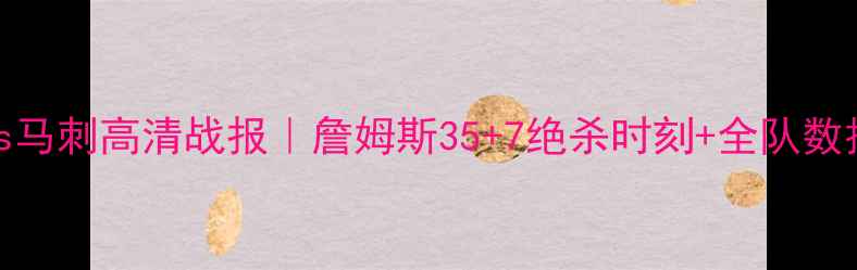 图片 🔥骑士vs马刺高清战报｜詹姆斯35+7绝杀时刻+全队数据复盘🔥