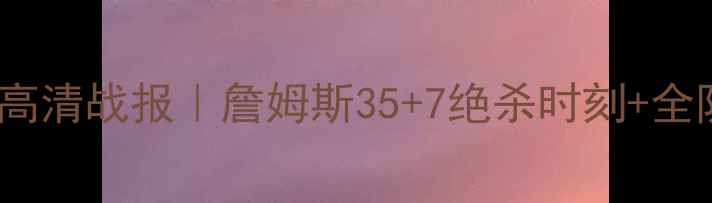 图片 🔥骑士vs马刺高清战报｜詹姆斯35+7绝杀时刻+全队数据复盘🔥1