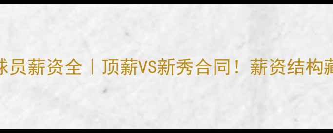 图片 🔥骑士球员薪资全｜顶薪VS新秀合同！薪资结构藏玄机🔥